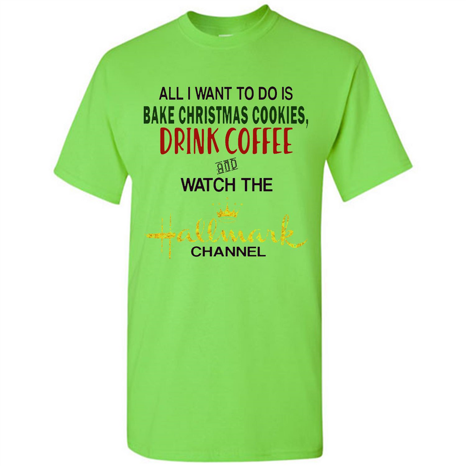 All I Want To Do Is Bake Christmas Cookies Drink Coffee And Watch The Hallmark Channel - Shirt