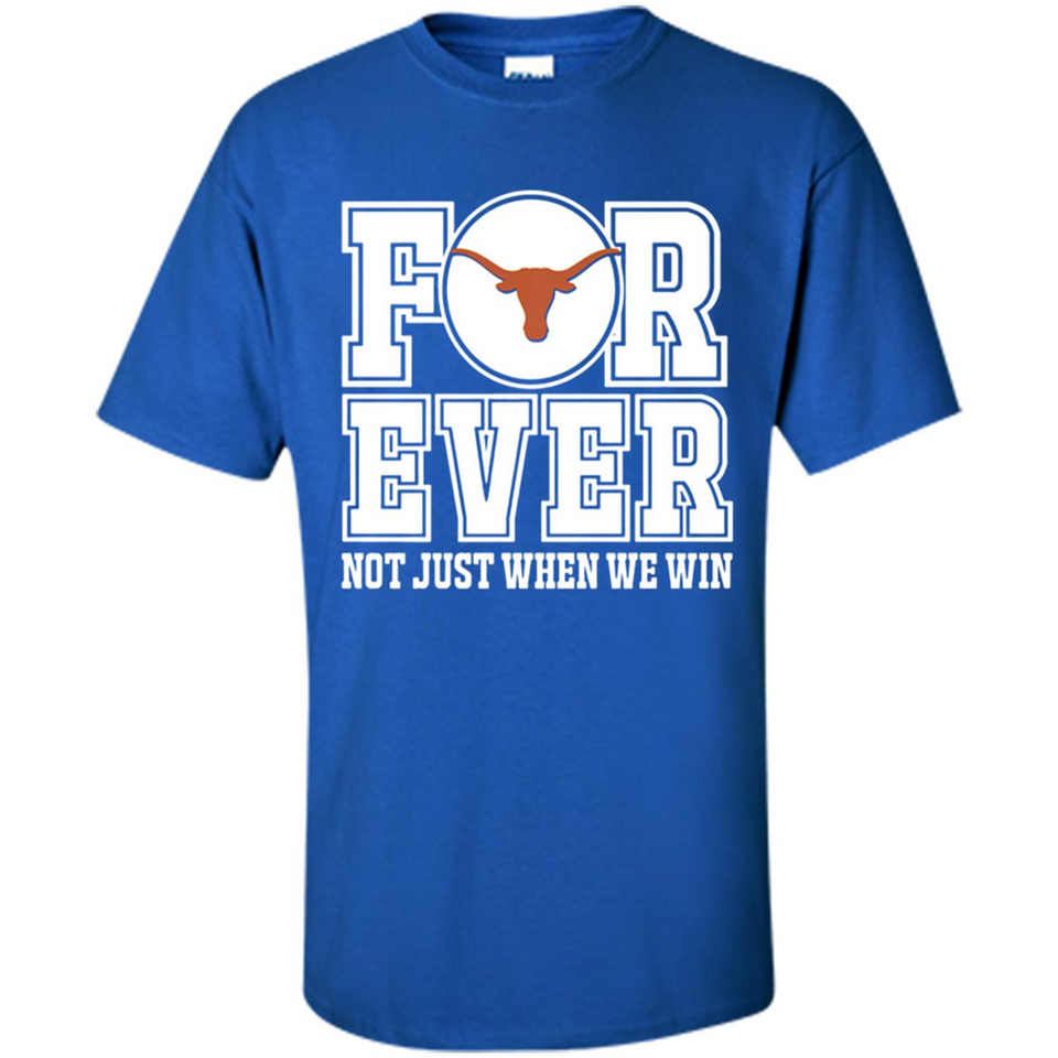 Texas Longhorns Forever For ever not just when we win - Shirt