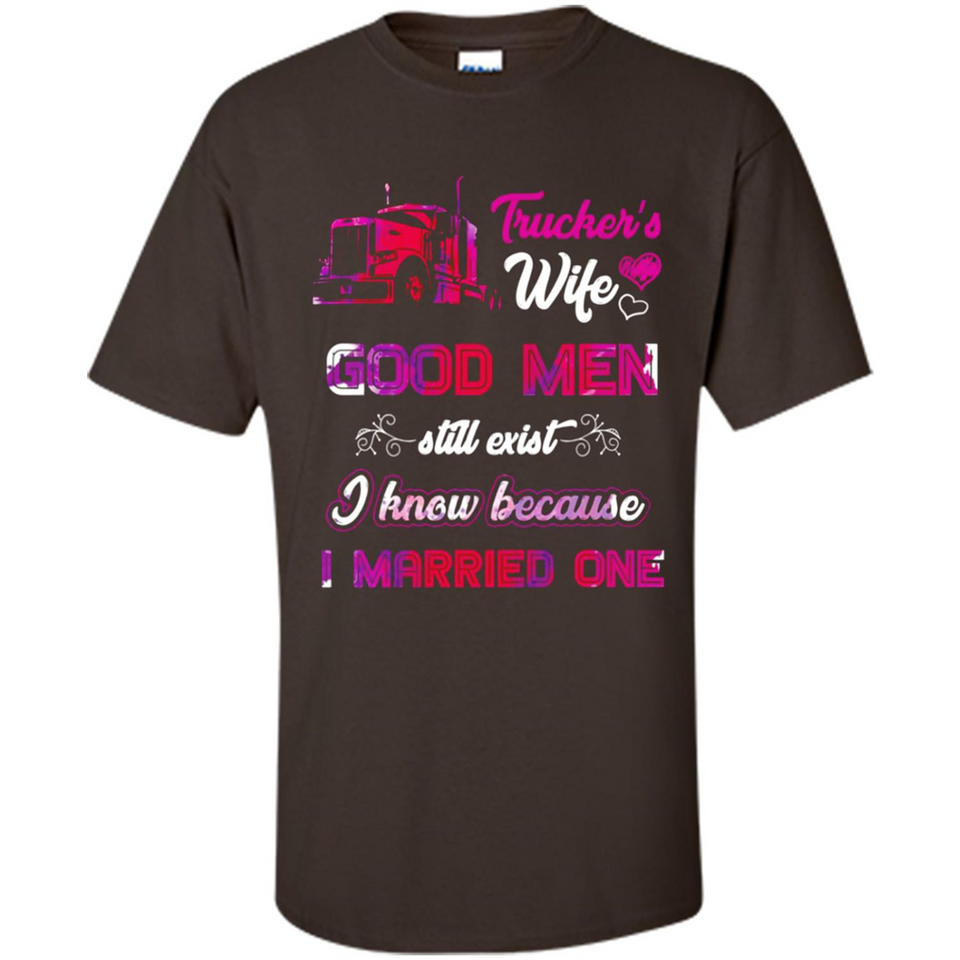Trucker’s Wife Good Men Still Exist I Know Because I Married One - Shirt