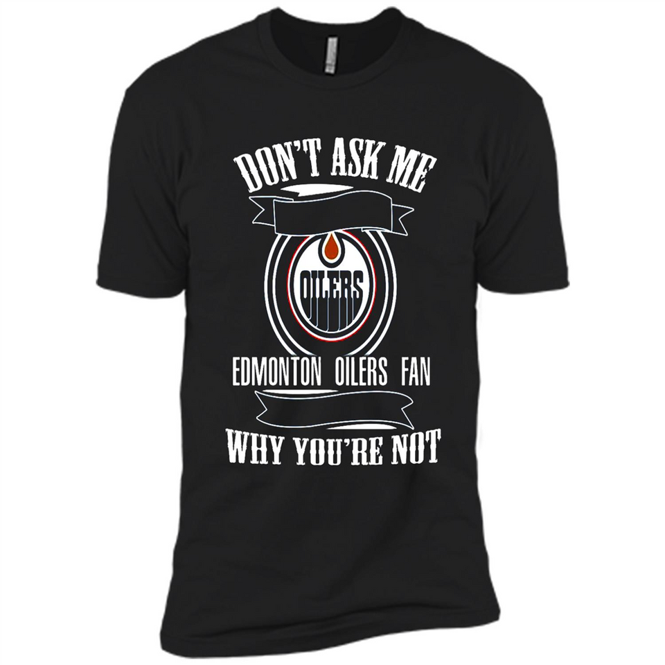Don't Ask Me Why I'm A Edmonton Oilers Fan Ask Yourself