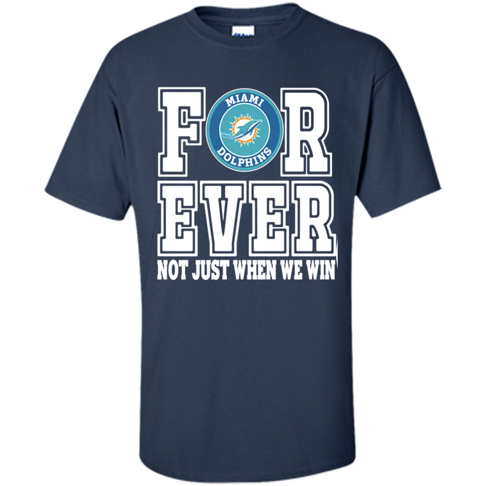 Miami Dolphins Forever For ever not just when we win - Shirt