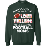 God Said let There Be Loud Yelling So He Made Football Moms - Sweatshirt