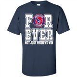 Houston Texans Forever For ever not just when we win - Shirt