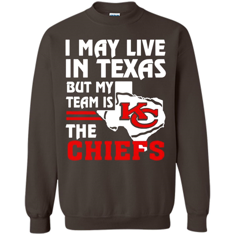 I May Live In Texas But My Team Is The Chiefs - Sweatshirt