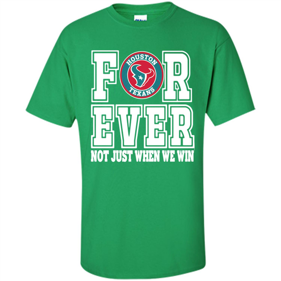Houston Texans Forever For ever not just when we win - Shirt