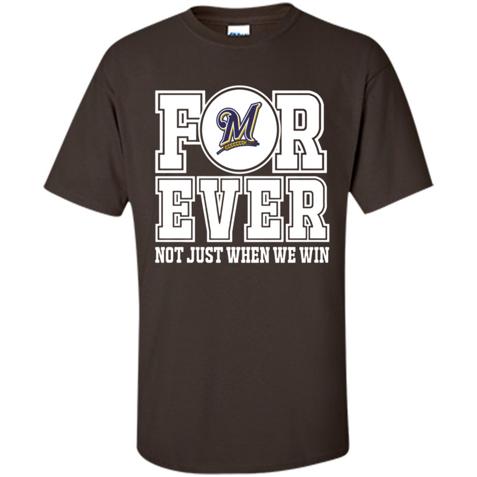 Milwaukee Brewers Forever For ever not just when we win - Shirt