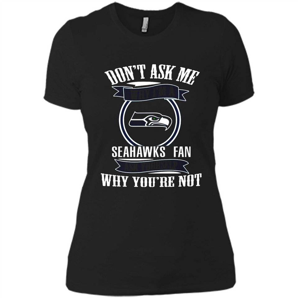 Don't Ask Me Why I'm A Seattle Seahawks Fan Ask Yourself