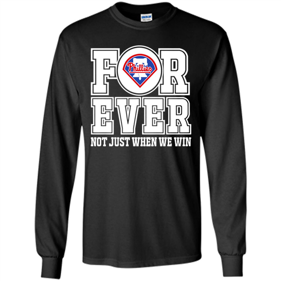 Philadelphia Phillies Forever For ever not just when we win - Long Sleeve T-Shirt
