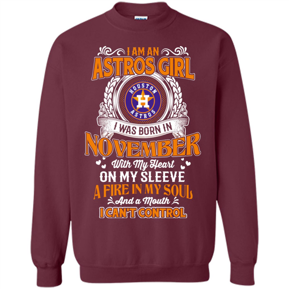 I Am An Houston Astros Girl I Was Born In November With My Heart On My Sleeve A Fire In My Soul And A Mouth I Cant Control - Sweatshirt