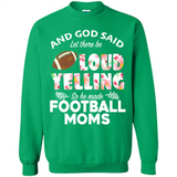God Said let There Be Loud Yelling So He Made Football Moms - Sweatshirt