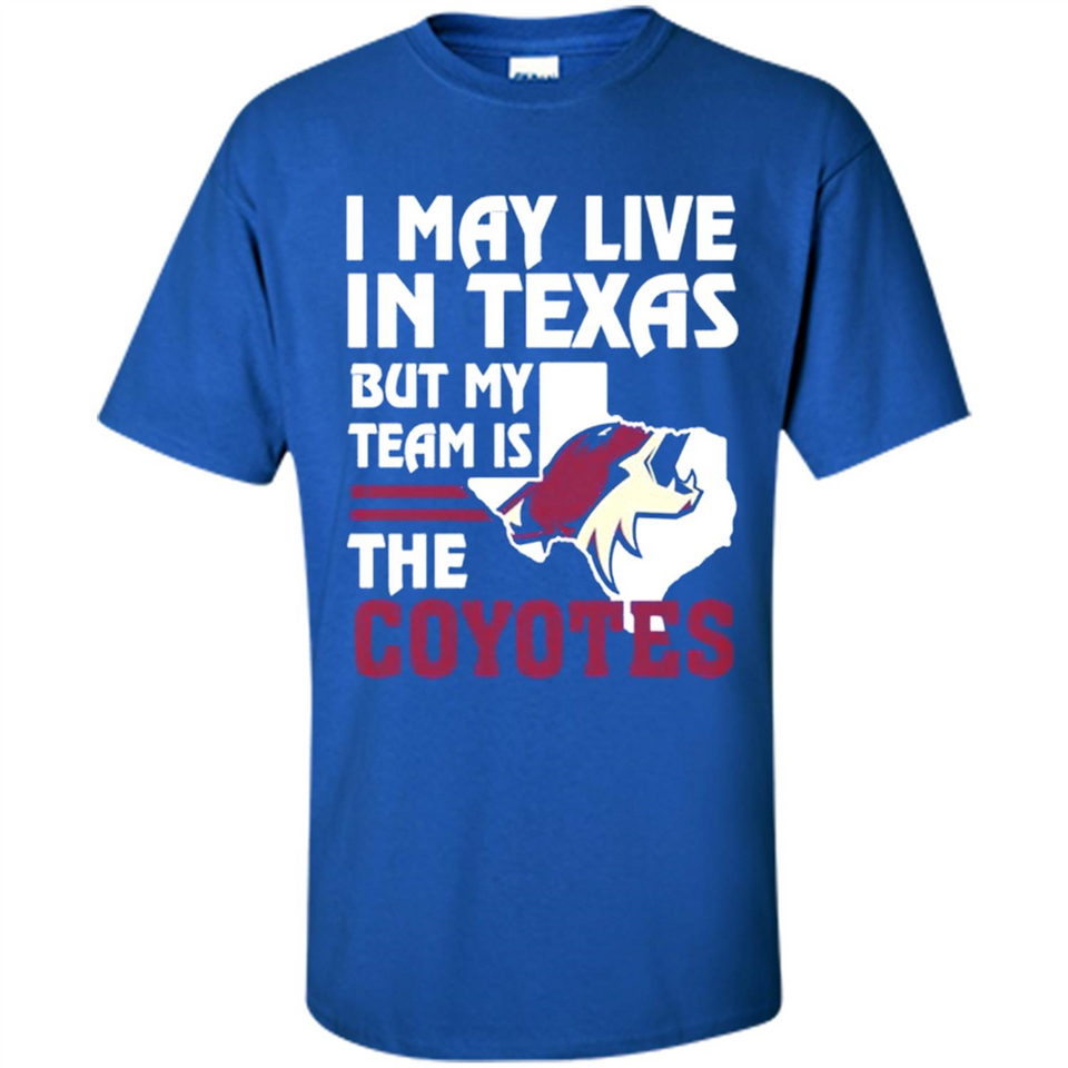 I May Live In Texas But My Team Is The Coyotes - Shirt