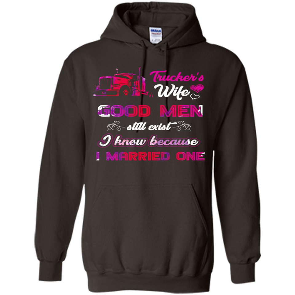 Trucker’s Wife Good Men Still Exist I Know Because I Married One - Hoodie