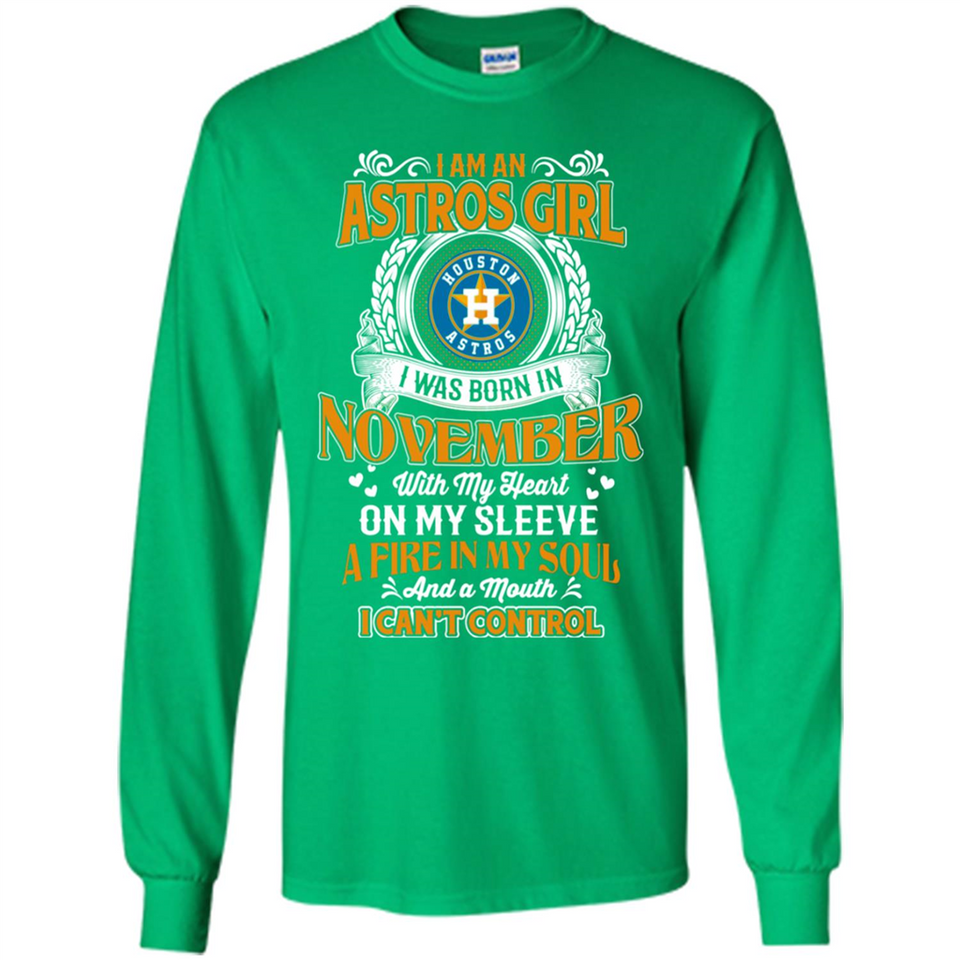 I Am An Houston Astros Girl I Was Born In November With My Heart On My Sleeve A Fire In My Soul And A Mouth I Cant Control - Long Sleeve T-Shirt