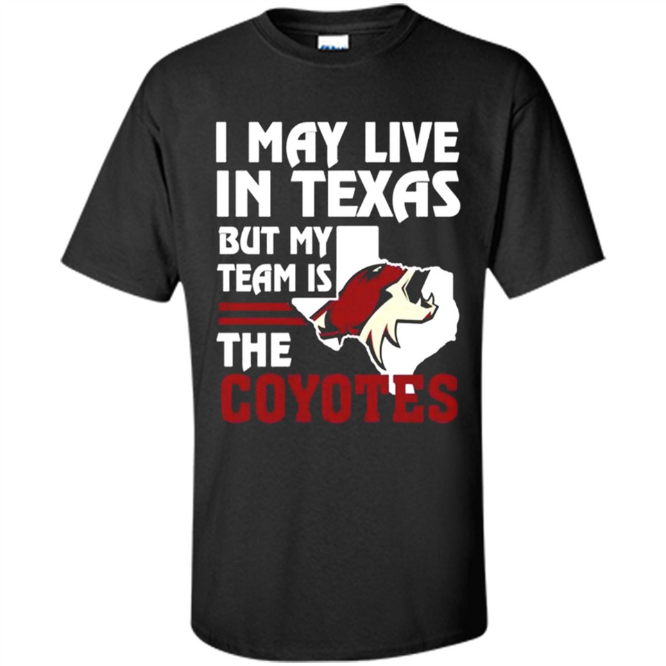 I May Live In Texas But My Team Is The Coyotes - Shirt