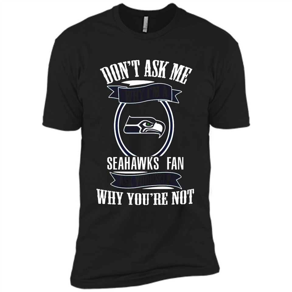 Don't Ask Me Why I'm A Seattle Seahawks Fan Ask Yourself