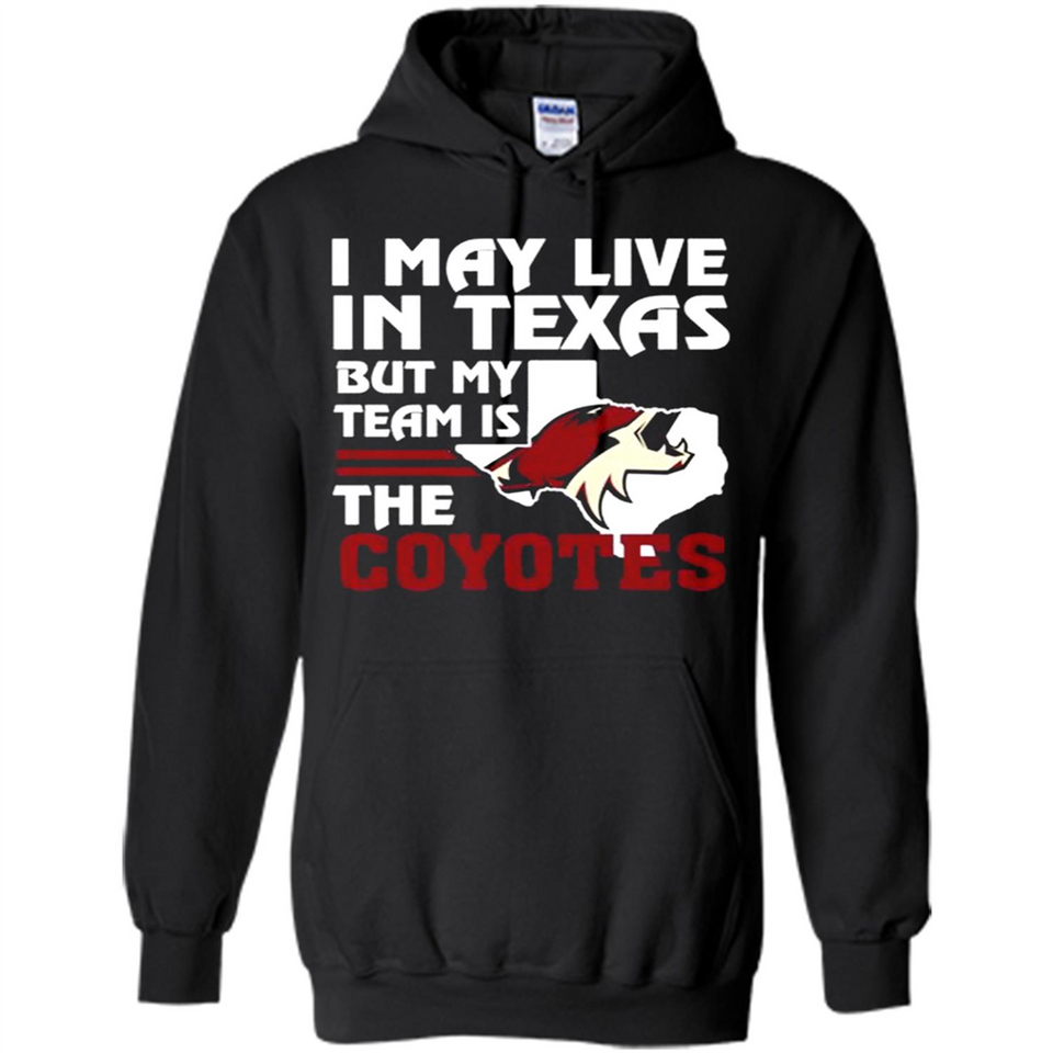 I May Live In Texas But My Team Is The Coyotes - Hoodie