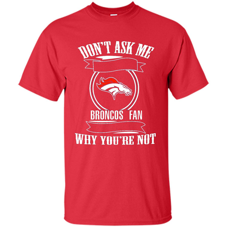 Don't Ask Me Why I'm A Denver Broncos Fan Ask Yourself