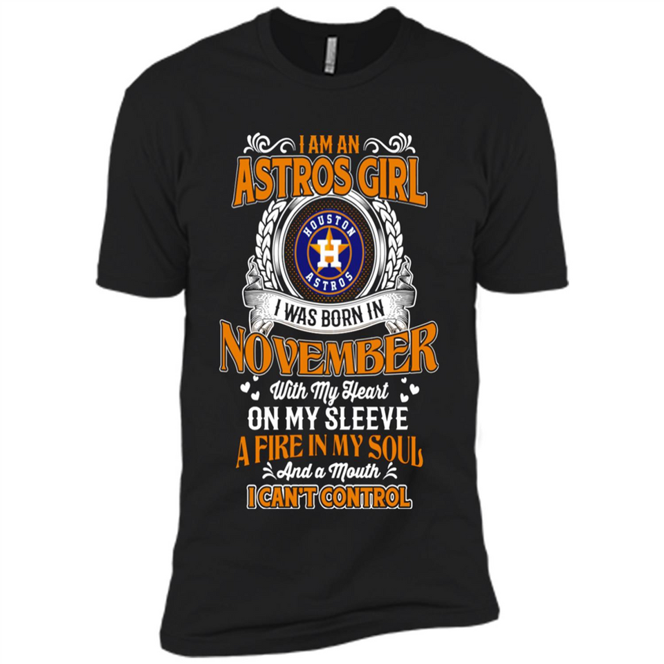 I Am An Houston Astros Girl I Was Born In November With My Heart On My Sleeve A Fire In My Soul And A Mouth I Cant Control - Premium Short Sleeve T-Shirt