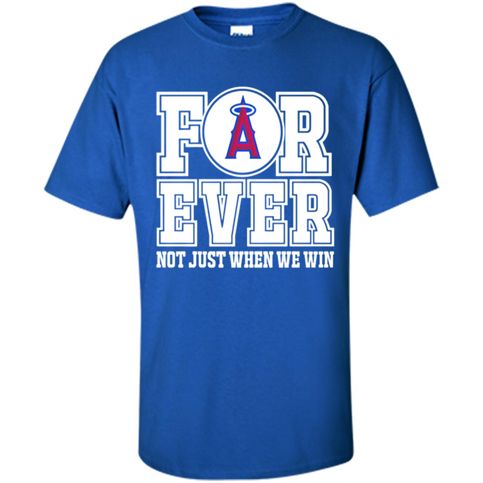 Los Angeles Angels Forever For ever not just when we win - Shirt