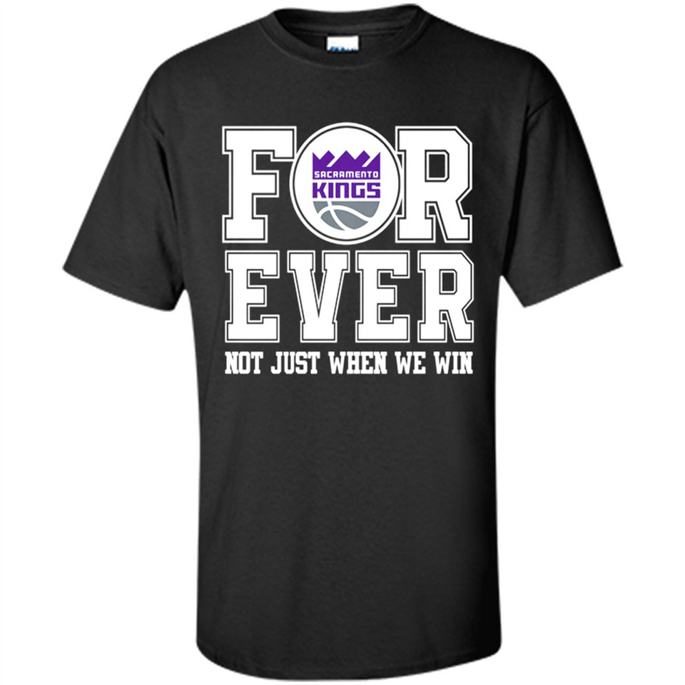 Sacramento Kings Forever For ever not just when we win - Shirt