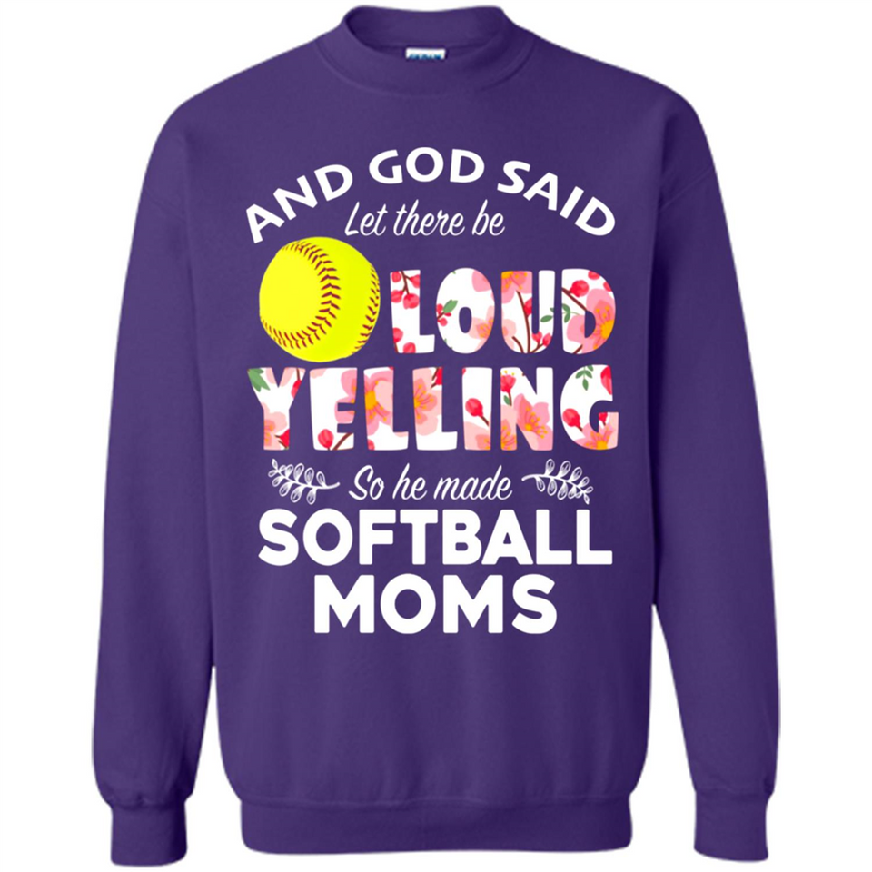 God Said let There Be Loud Yelling So He Made Softball Moms - Sweatshirt