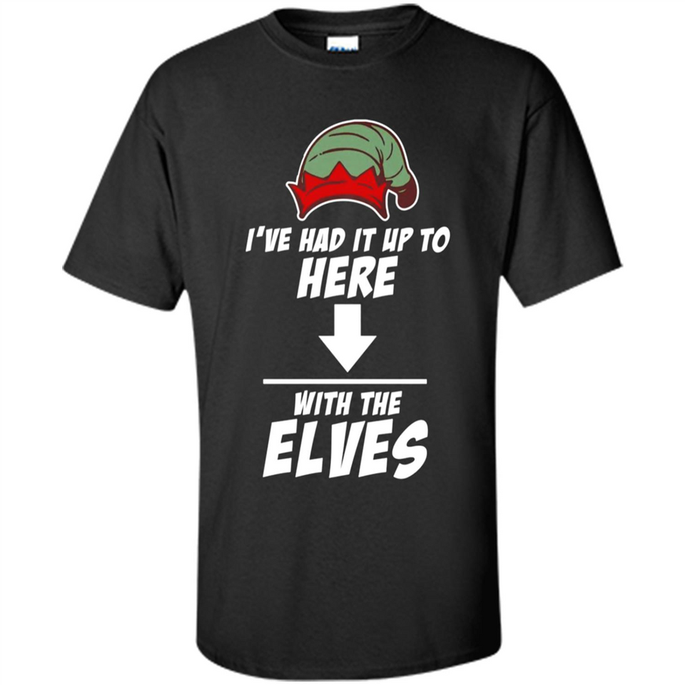 Ive Had It Up To Here With The Elves 1 - Shirt