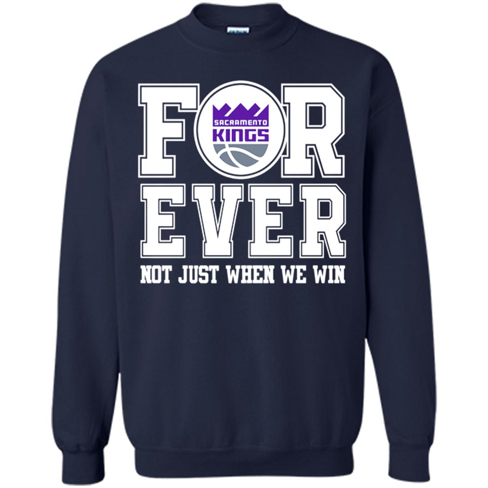 Sacramento Kings Forever For ever not just when we win - Sweatshirt