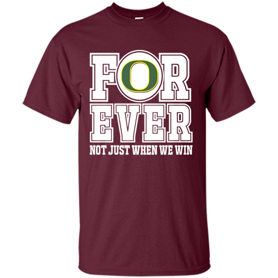 Oregon Ducks Forever For ever not just when we win - Shirt