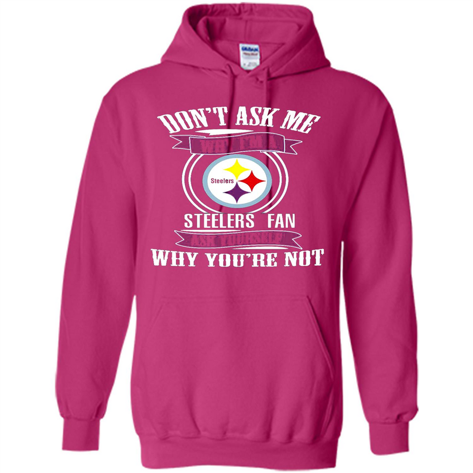 Don't Ask Me Why I'm A Pittsburgh Steelers Fan Ask Yourself