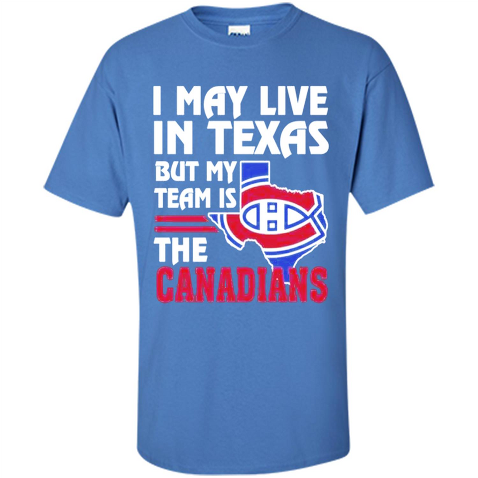 I May Live In Texas But My Team Is The Canadians - Shirt