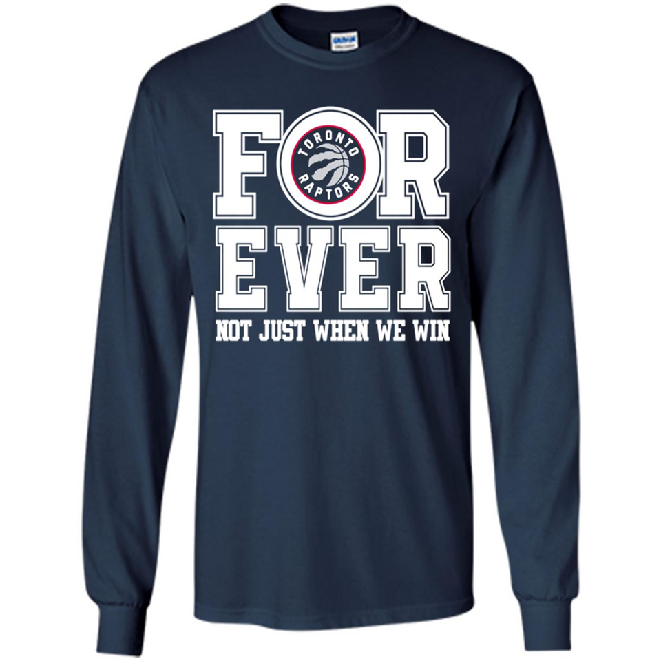 Toronto Raptors Forever For ever not just when we win - Long Sleeve T-Shirt