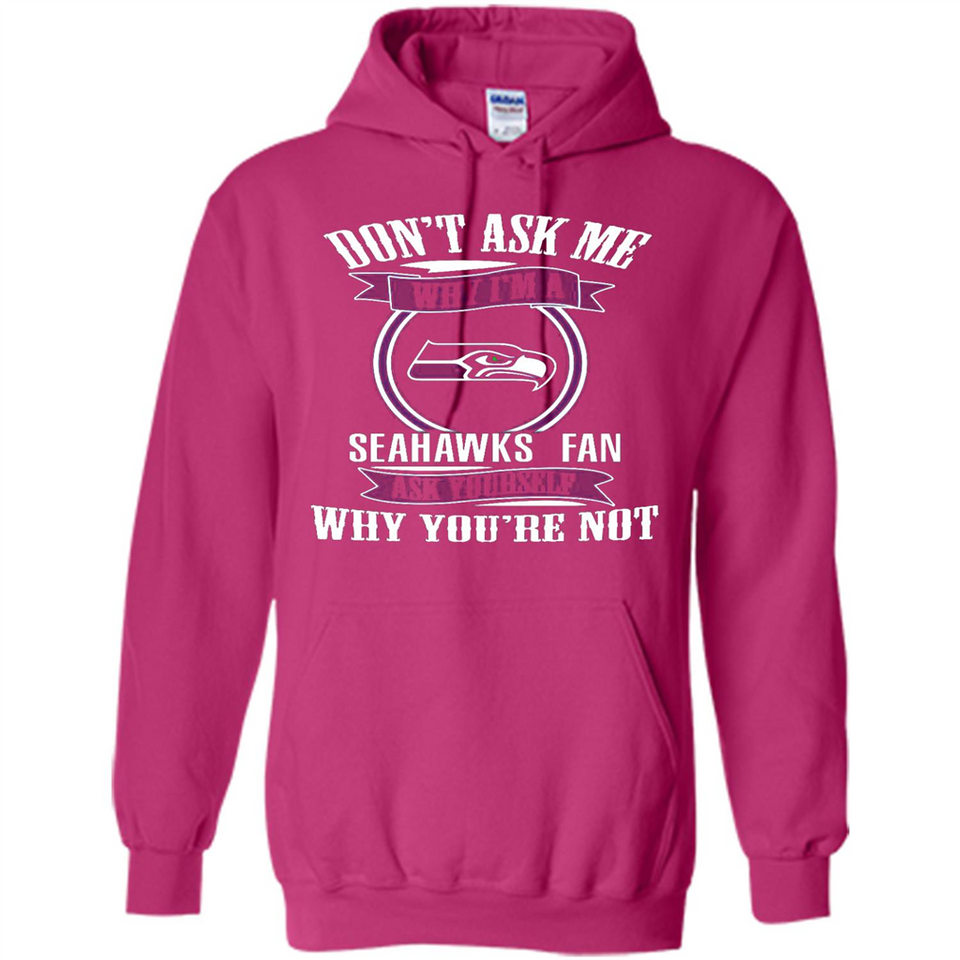 Don't Ask Me Why I'm A Seattle Seahawks Fan Ask Yourself