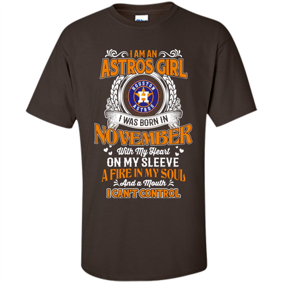 I Am An Houston Astros Girl I Was Born In November With My Heart On My Sleeve A Fire In My Soul And A Mouth I Cant Control - Shirt
