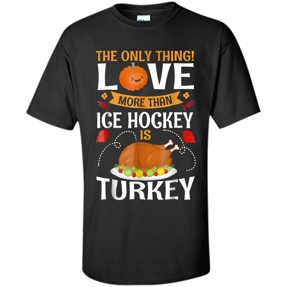 The Only Thing I Love More Than Ice Hockey Is Turkey - Shirt