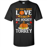 The Only Thing I Love More Than Ice Hockey Is Turkey - Shirt