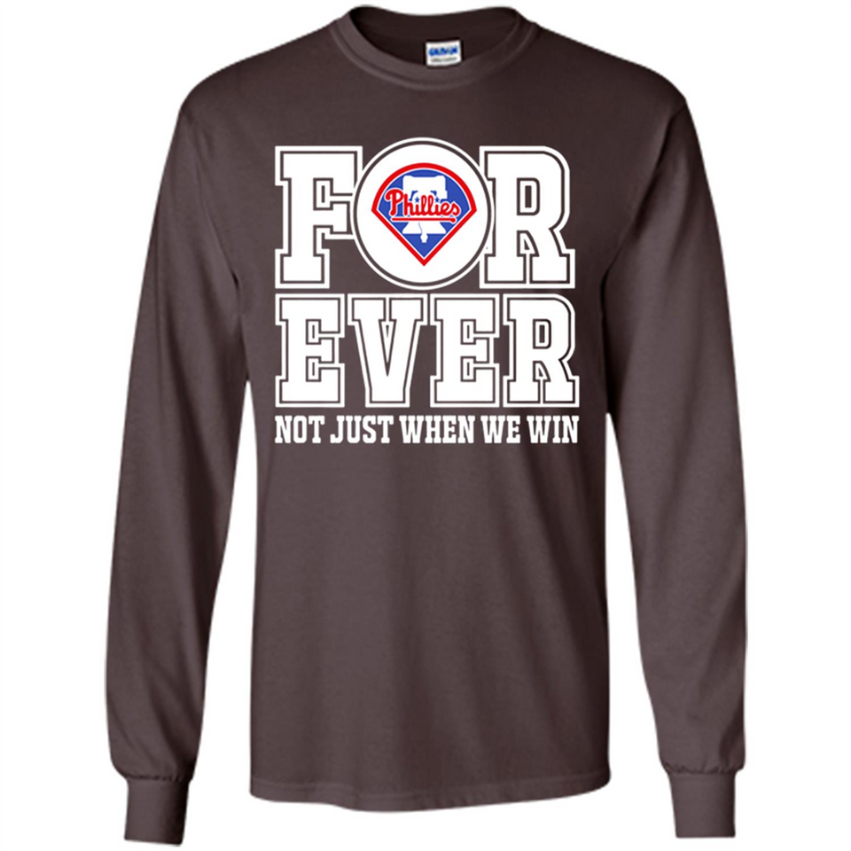 Philadelphia Phillies Forever For ever not just when we win - Long Sleeve T-Shirt