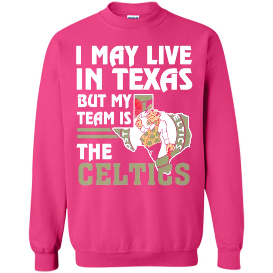 I May Live In Texas But My Team Is The Celtics - Sweatshirt