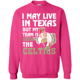 I May Live In Texas But My Team Is The Celtics - Sweatshirt