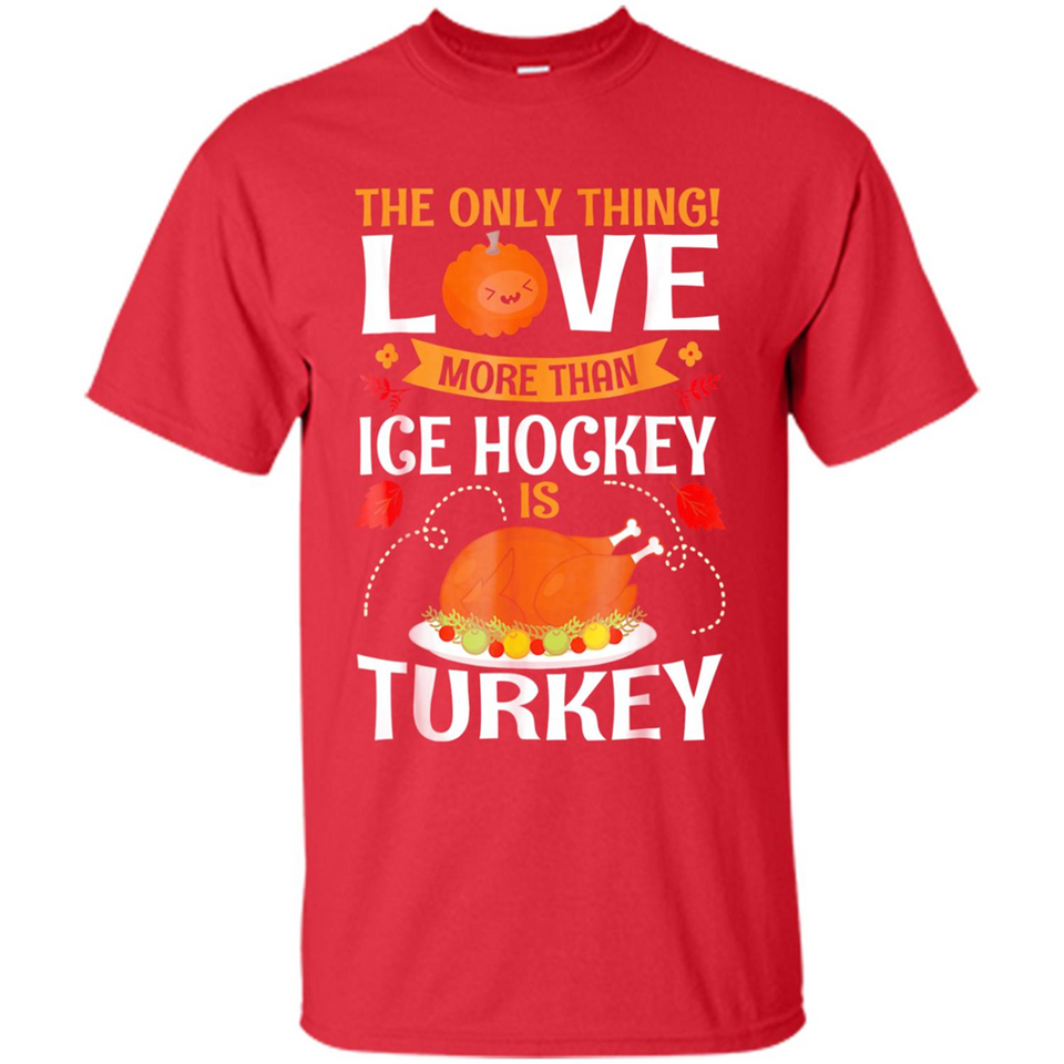 The Only Thing I Love More Than Ice Hockey Is Turkey - Shirt