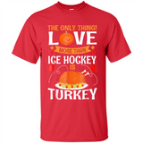 The Only Thing I Love More Than Ice Hockey Is Turkey - Shirt