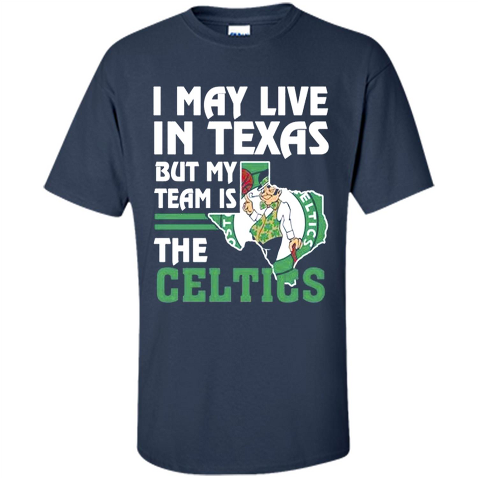 I May Live In Texas But My Team Is The Celtics - Shirt