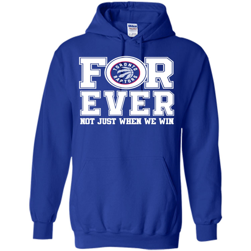 Toronto Raptors Forever For ever not just when we win - Hoodie