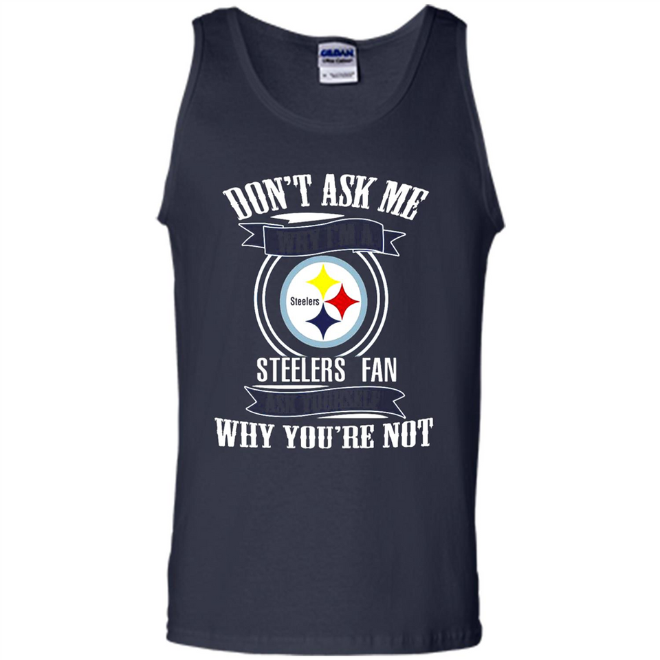 Don't Ask Me Why I'm A Pittsburgh Steelers Fan Ask Yourself