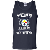 Don't Ask Me Why I'm A Pittsburgh Steelers Fan Ask Yourself