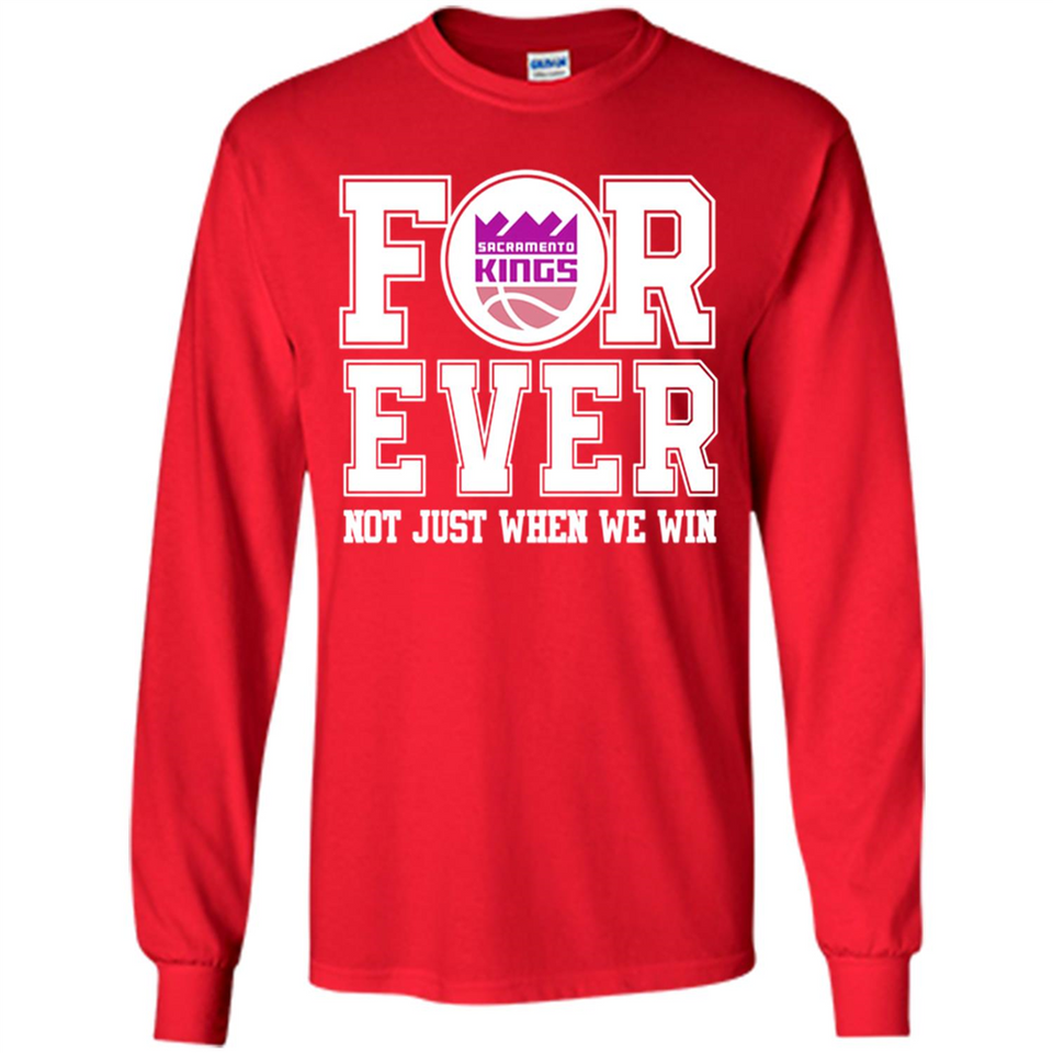 Sacramento Kings Forever For ever not just when we win - Long Sleeve T-Shirt