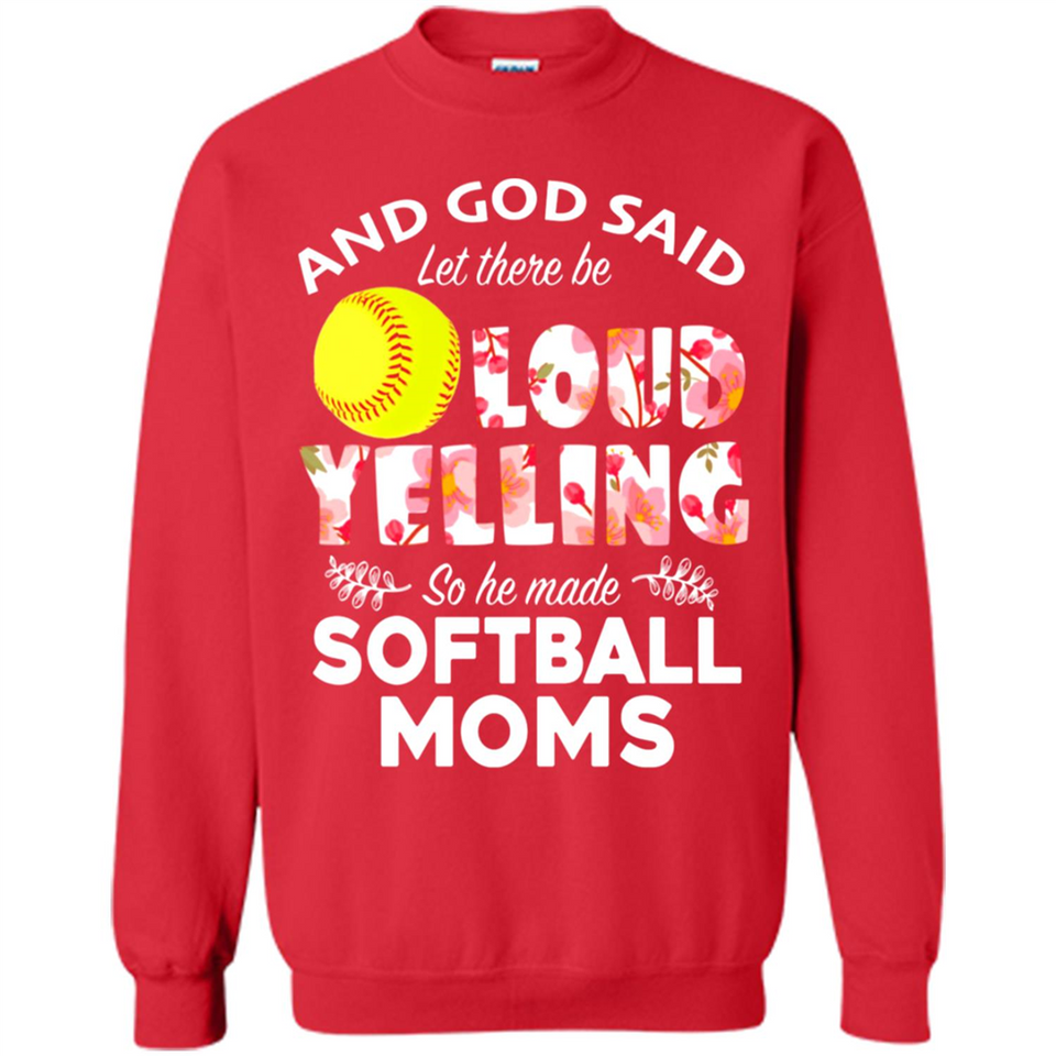 God Said let There Be Loud Yelling So He Made Softball Moms - Sweatshirt