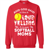 God Said let There Be Loud Yelling So He Made Softball Moms - Sweatshirt