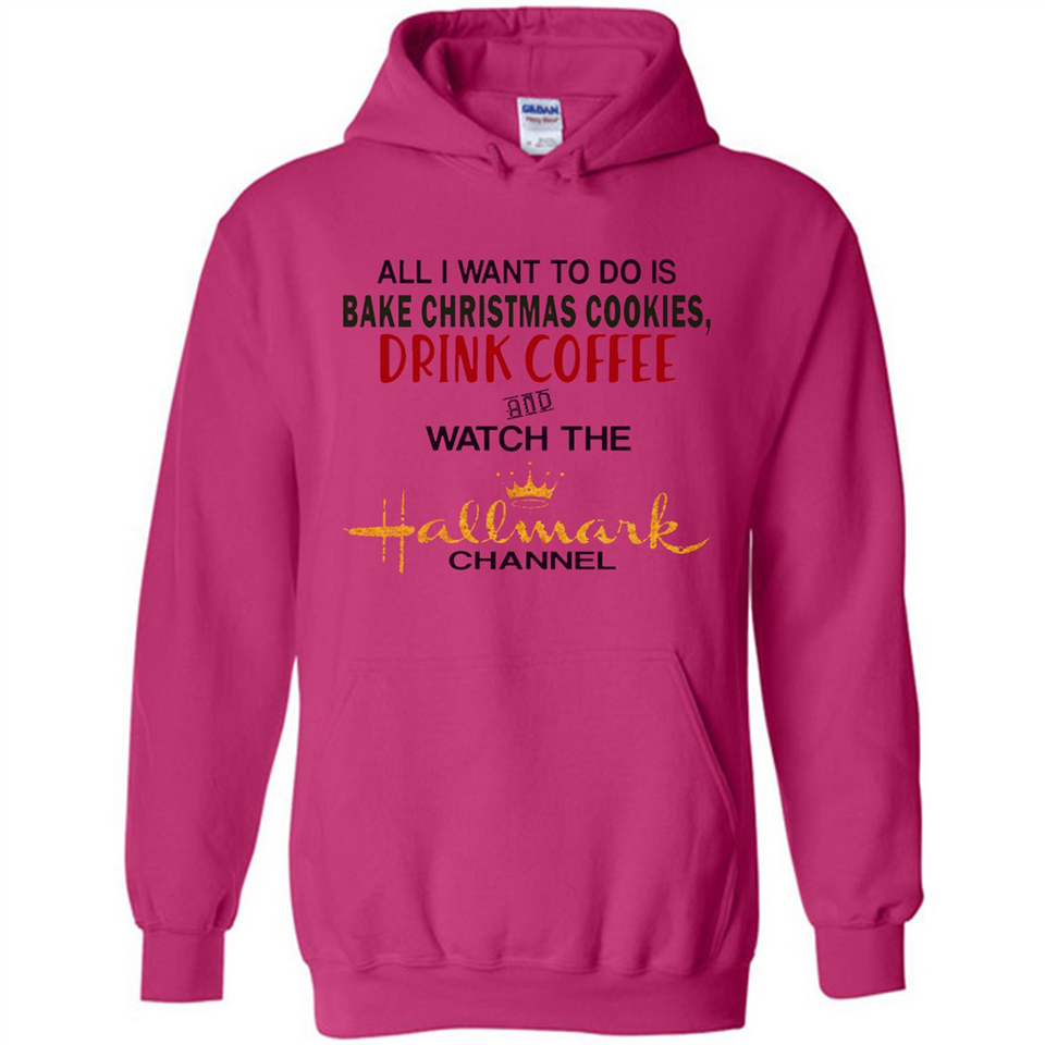 All I Want To Do Is Bake Christmas Cookies Drink Coffee And Watch The Hallmark Channel - Hoodie