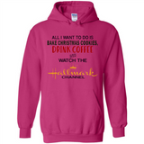All I Want To Do Is Bake Christmas Cookies Drink Coffee And Watch The Hallmark Channel - Hoodie