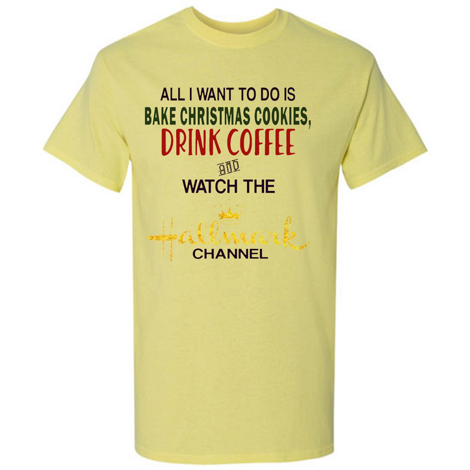 All I Want To Do Is Bake Christmas Cookies Drink Coffee And Watch The Hallmark Channel - Shirt
